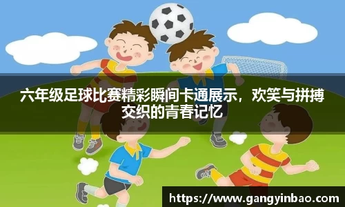六年级足球比赛精彩瞬间卡通展示，欢笑与拼搏交织的青春记忆