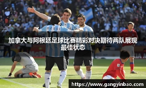 加拿大与阿根廷足球比赛精彩对决期待两队展现最佳状态