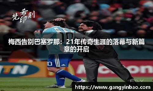 梅西告别巴塞罗那：21年传奇生涯的落幕与新篇章的开启