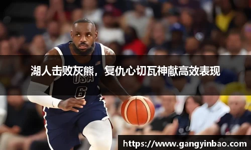 湖人击败灰熊，复仇心切瓦神献高效表现