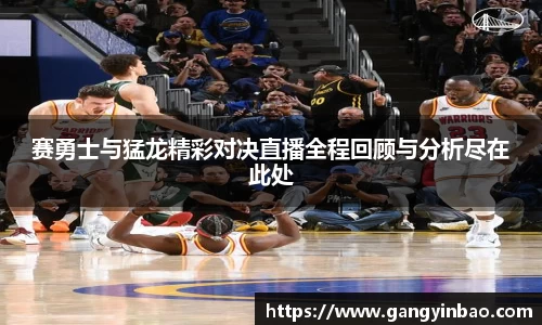 赛勇士与猛龙精彩对决直播全程回顾与分析尽在此处