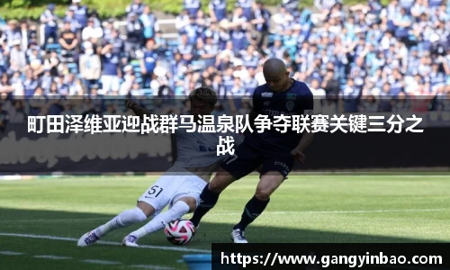 町田泽维亚迎战群马温泉队争夺联赛关键三分之战
