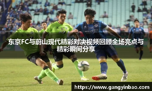 东京FC与蔚山现代精彩对决视频回顾全场亮点与精彩瞬间分享