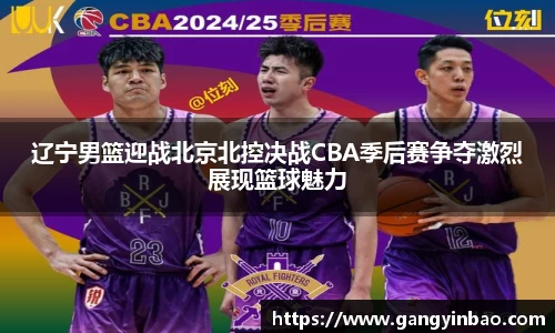 辽宁男篮迎战北京北控决战CBA季后赛争夺激烈展现篮球魅力