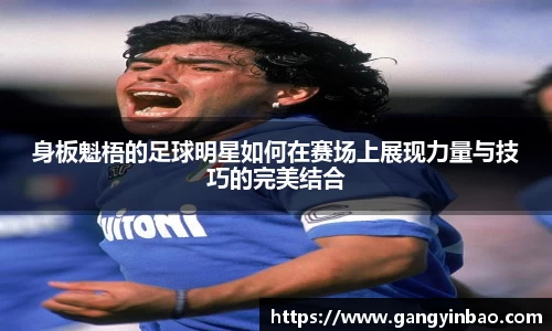 身板魁梧的足球明星如何在赛场上展现力量与技巧的完美结合